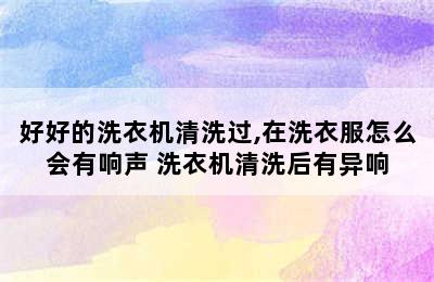 好好的洗衣机清洗过,在洗衣服怎么会有响声 洗衣机清洗后有异响